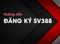 Đăng ký SV388- Hướng dẫn đăng ký tài khoản SV388 nhận ngay ưu đãi lớn