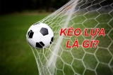 Kèo lựa là gì? Những kinh nghiệm chơi kèo lựa dễ ăn nhất